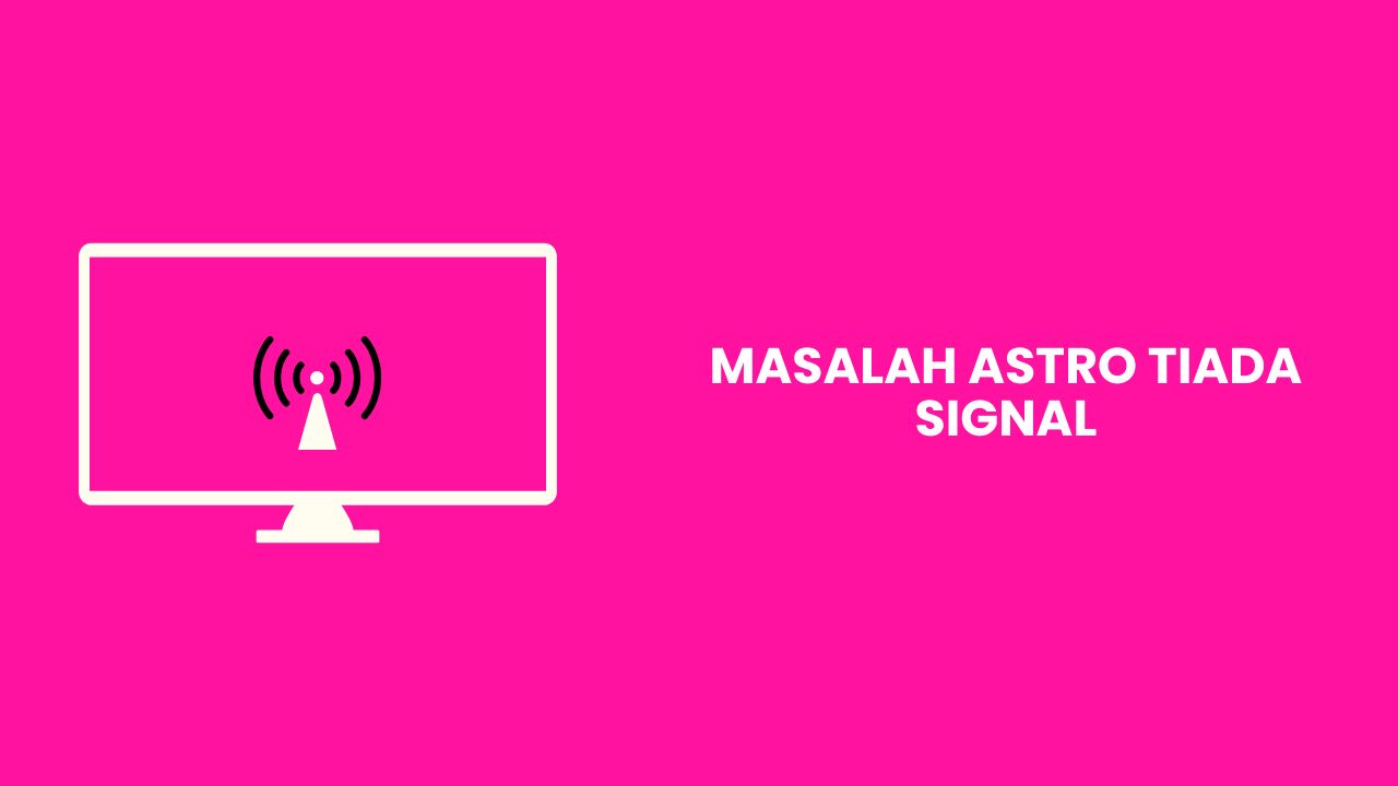 Masalah Astro Tiada Signal? Berikut Cara Mengatasinya dengan Mudah